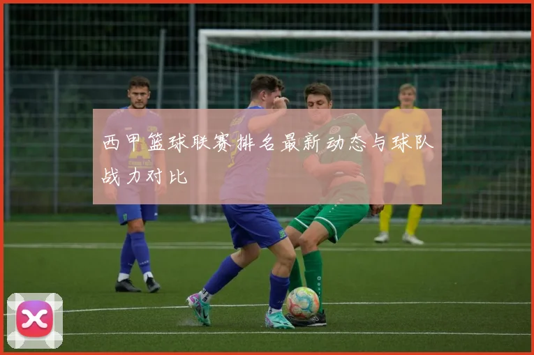 西甲篮球联赛排名最新动态与球队战力对比