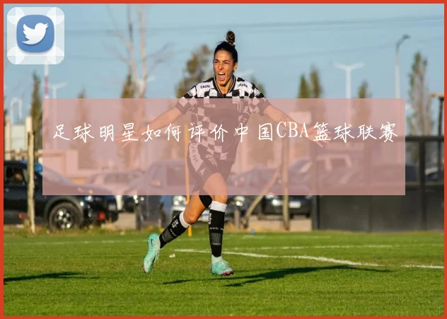 足球明星如何评价中国CBA篮球联赛