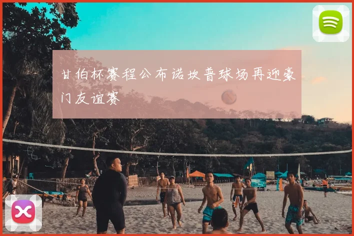 甘伯杯赛程公布诺坎普球场再迎豪门友谊赛