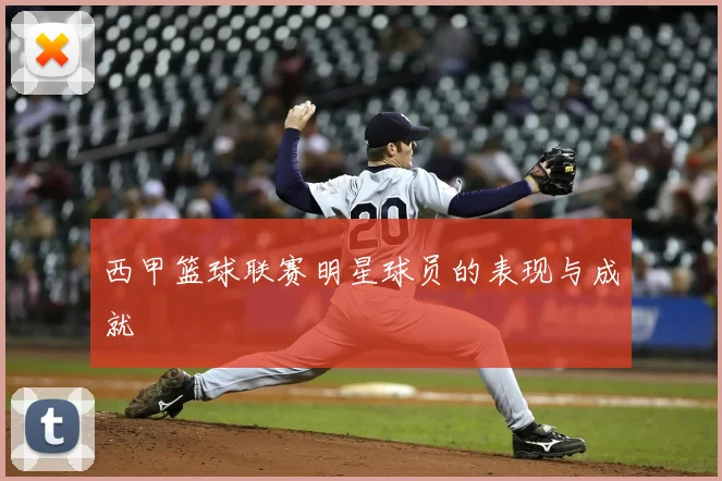 西甲篮球联赛明星球员的表现与成就