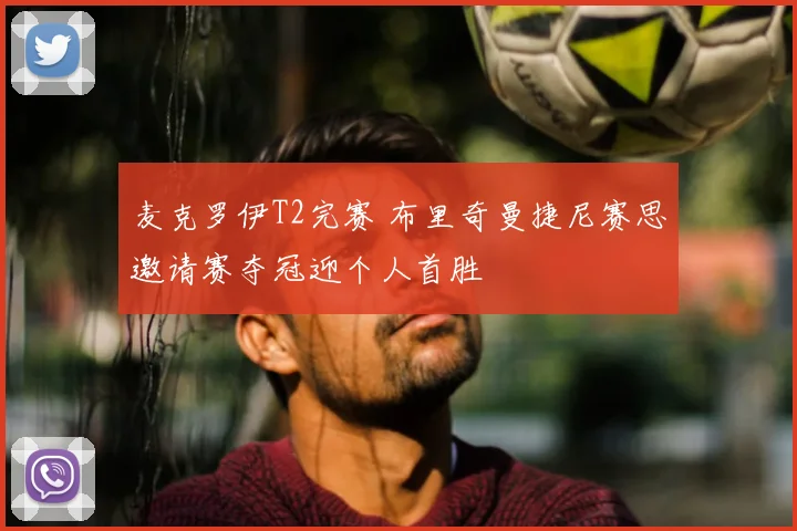 麦克罗伊T2完赛 布里奇曼捷尼赛思邀请赛夺冠迎个人首胜